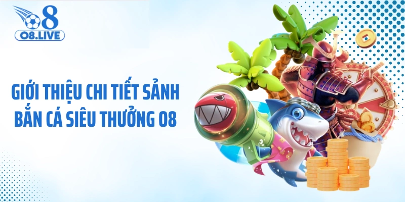 Giới thiệu chi tiết sảnh bắn cá siêu thưởng O8 