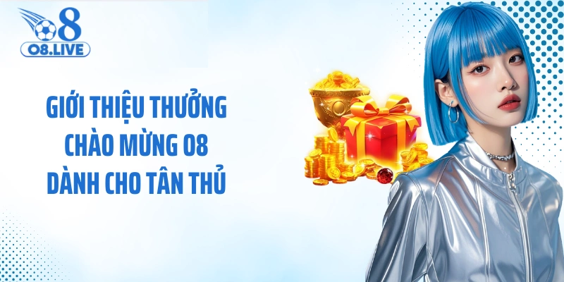 Giới thiệu thưởng chào mừng O8 dành cho tân thủ