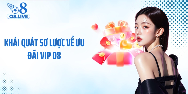 Khái quát sơ lược về ưu đãi vip O8