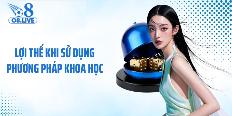 Lợi thế khi sử dụng phương pháp khoa học