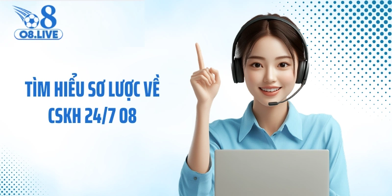 Tìm hiểu sơ lược về CSKH 24/7 O8