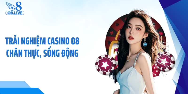 Trả nghiệm casino O8 chân thực sống động